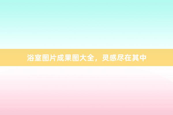 浴室图片成果图大全，灵感尽在其中