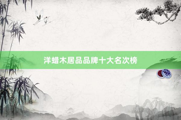 洋蜡木居品品牌十大名次榜