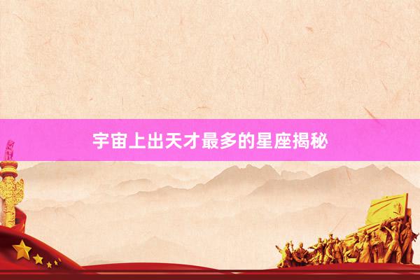 宇宙上出天才最多的星座揭秘