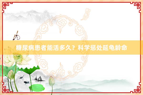 糖尿病患者能活多久？科学惩处延龟龄命