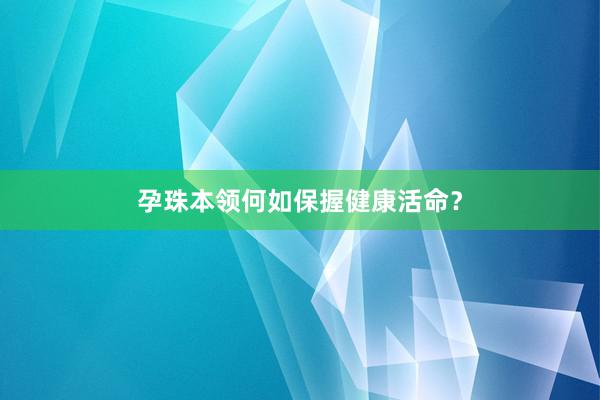 孕珠本领何如保握健康活命？