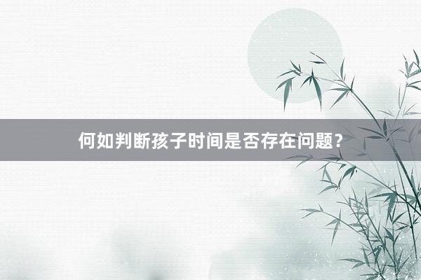 何如判断孩子时间是否存在问题？