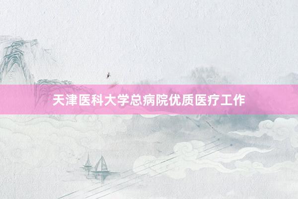天津医科大学总病院优质医疗工作