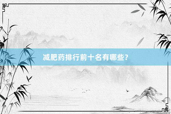减肥药排行前十名有哪些？