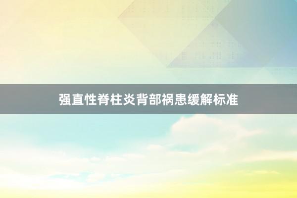 强直性脊柱炎背部祸患缓解标准