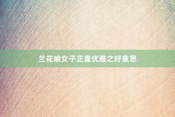 兰花喻女子正直优雅之好意思