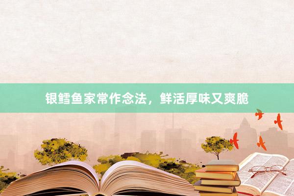 银鳕鱼家常作念法，鲜活厚味又爽脆
