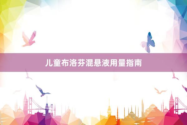 儿童布洛芬混悬液用量指南