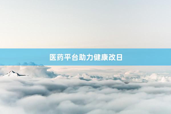 医药平台助力健康改日