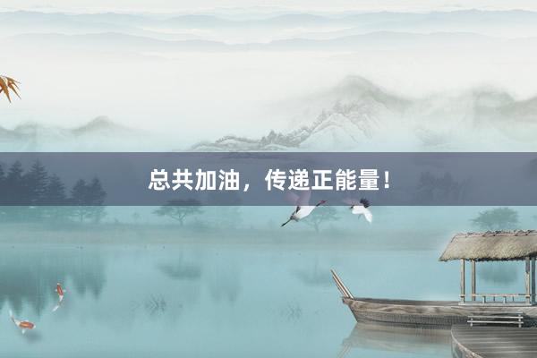 总共加油，传递正能量！