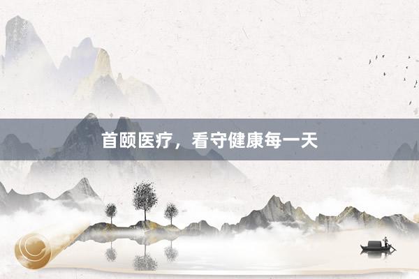 首颐医疗,看守健康每一天